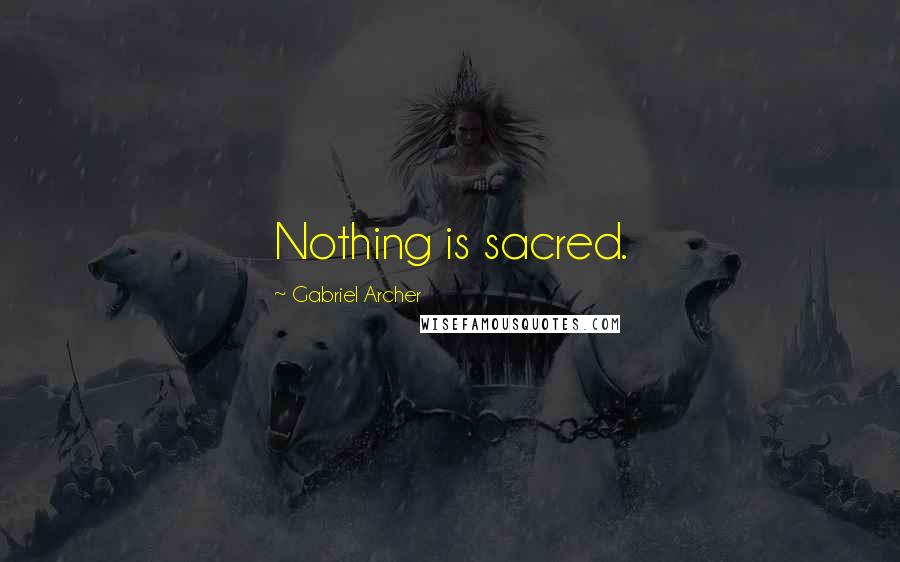 Gabriel Archer Quotes: Nothing is sacred.