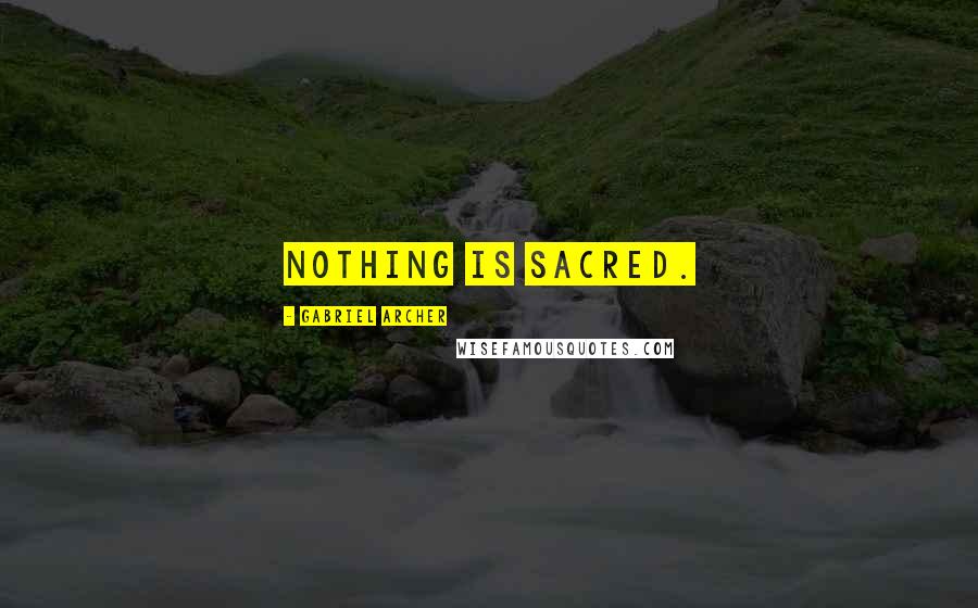 Gabriel Archer Quotes: Nothing is sacred.