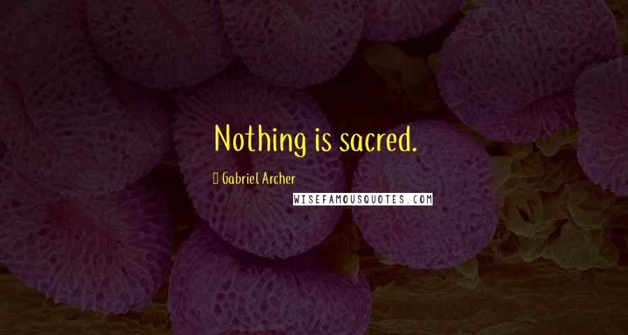 Gabriel Archer Quotes: Nothing is sacred.