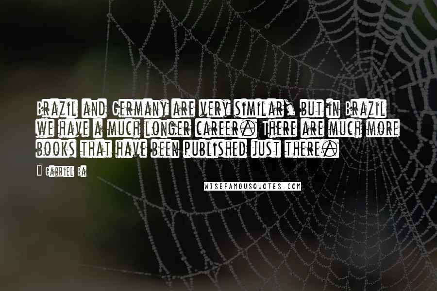 Gabriel Ba Quotes: Brazil and Germany are very similar, but in Brazil we have a much longer career. There are much more books that have been published just there.
