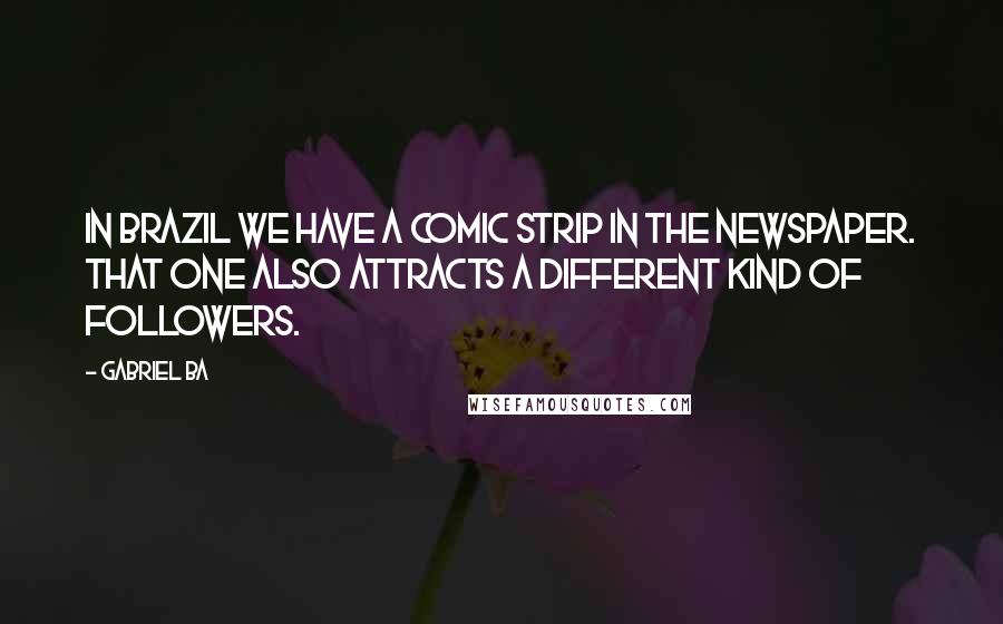 Gabriel Ba Quotes: In Brazil we have a comic strip in the newspaper. That one also attracts a different kind of followers.