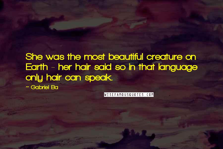 Gabriel Ba Quotes: She was the most beautiful creature on Earth - her hair said so in that language only hair can speak.