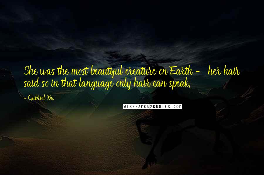 Gabriel Ba Quotes: She was the most beautiful creature on Earth - her hair said so in that language only hair can speak.