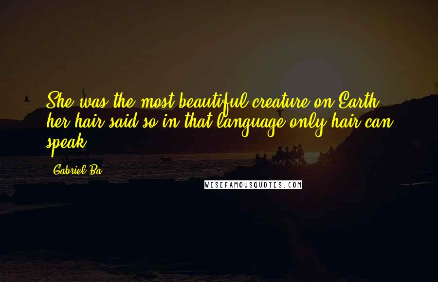 Gabriel Ba Quotes: She was the most beautiful creature on Earth - her hair said so in that language only hair can speak.