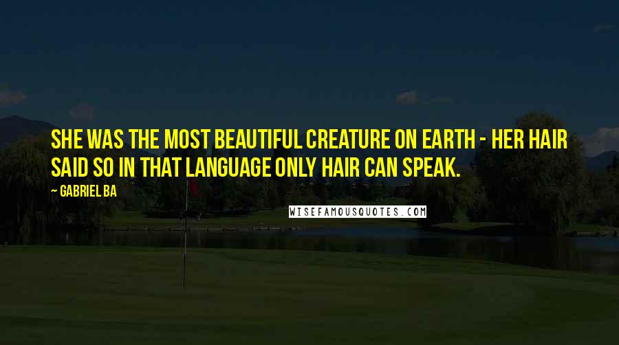 Gabriel Ba Quotes: She was the most beautiful creature on Earth - her hair said so in that language only hair can speak.