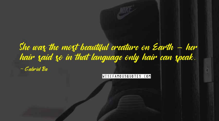 Gabriel Ba Quotes: She was the most beautiful creature on Earth - her hair said so in that language only hair can speak.