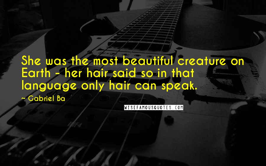 Gabriel Ba Quotes: She was the most beautiful creature on Earth - her hair said so in that language only hair can speak.