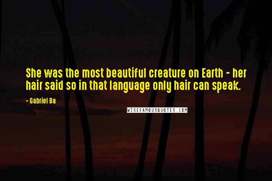 Gabriel Ba Quotes: She was the most beautiful creature on Earth - her hair said so in that language only hair can speak.