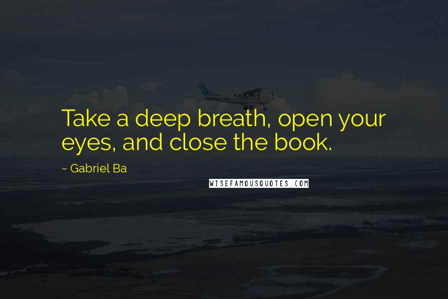 Gabriel Ba Quotes: Take a deep breath, open your eyes, and close the book.