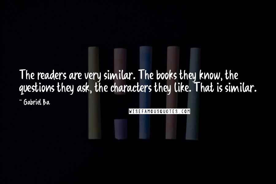 Gabriel Ba Quotes: The readers are very similar. The books they know, the questions they ask, the characters they like. That is similar.