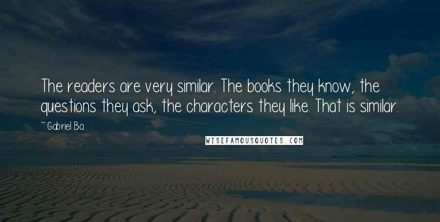 Gabriel Ba Quotes: The readers are very similar. The books they know, the questions they ask, the characters they like. That is similar.