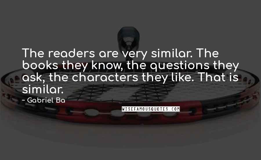 Gabriel Ba Quotes: The readers are very similar. The books they know, the questions they ask, the characters they like. That is similar.