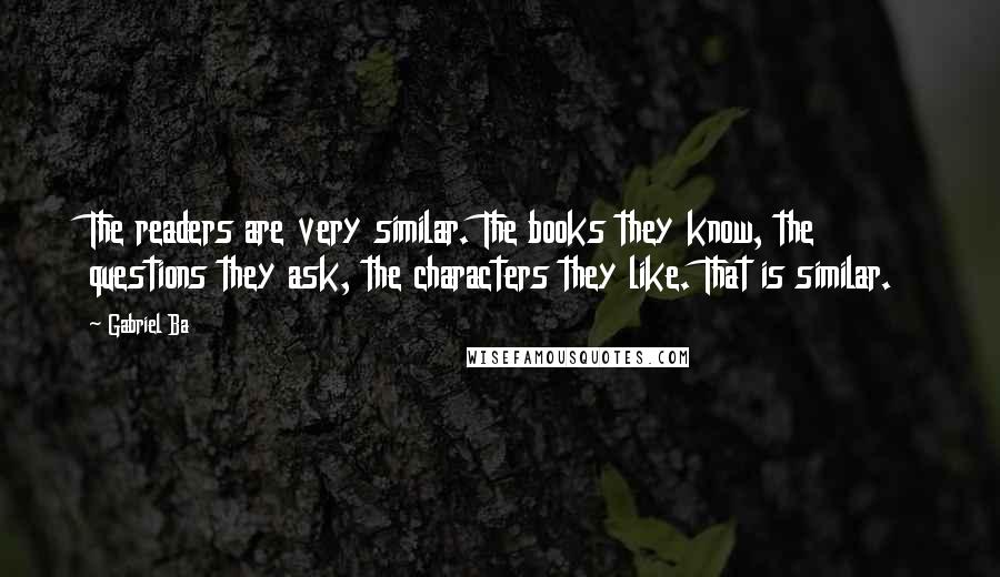 Gabriel Ba Quotes: The readers are very similar. The books they know, the questions they ask, the characters they like. That is similar.