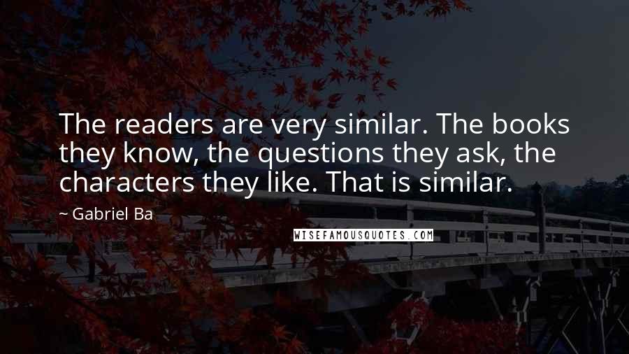 Gabriel Ba Quotes: The readers are very similar. The books they know, the questions they ask, the characters they like. That is similar.