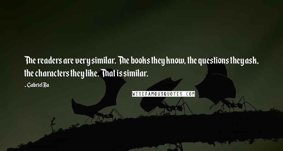 Gabriel Ba Quotes: The readers are very similar. The books they know, the questions they ask, the characters they like. That is similar.