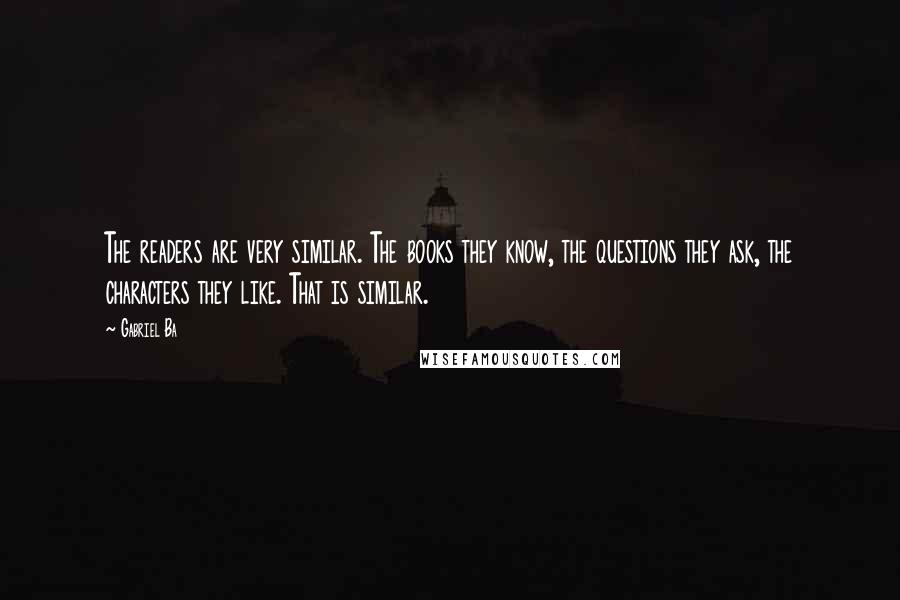 Gabriel Ba Quotes: The readers are very similar. The books they know, the questions they ask, the characters they like. That is similar.