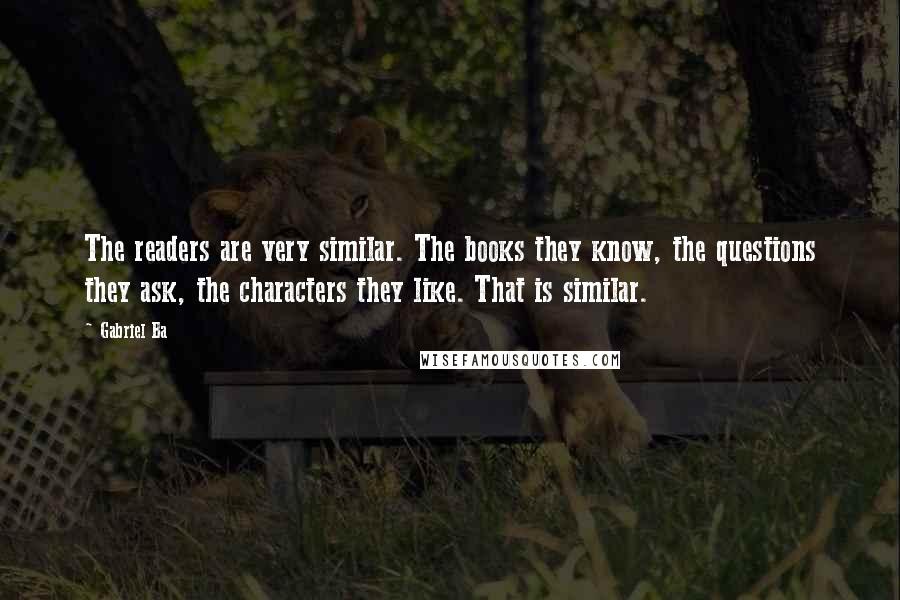 Gabriel Ba Quotes: The readers are very similar. The books they know, the questions they ask, the characters they like. That is similar.