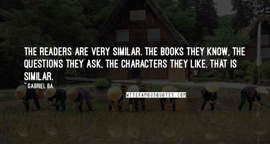 Gabriel Ba Quotes: The readers are very similar. The books they know, the questions they ask, the characters they like. That is similar.