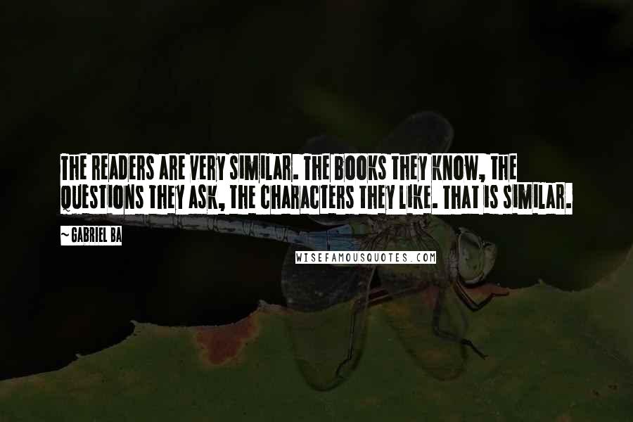 Gabriel Ba Quotes: The readers are very similar. The books they know, the questions they ask, the characters they like. That is similar.