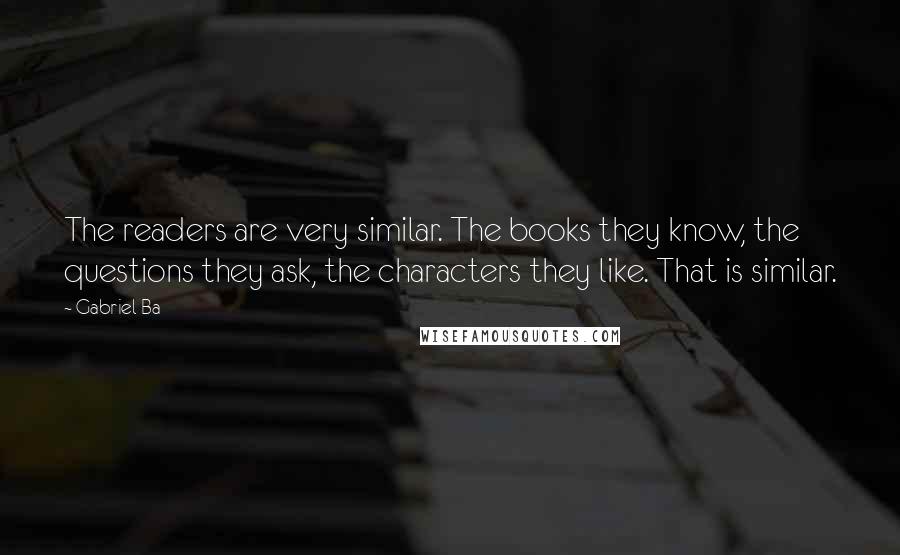 Gabriel Ba Quotes: The readers are very similar. The books they know, the questions they ask, the characters they like. That is similar.