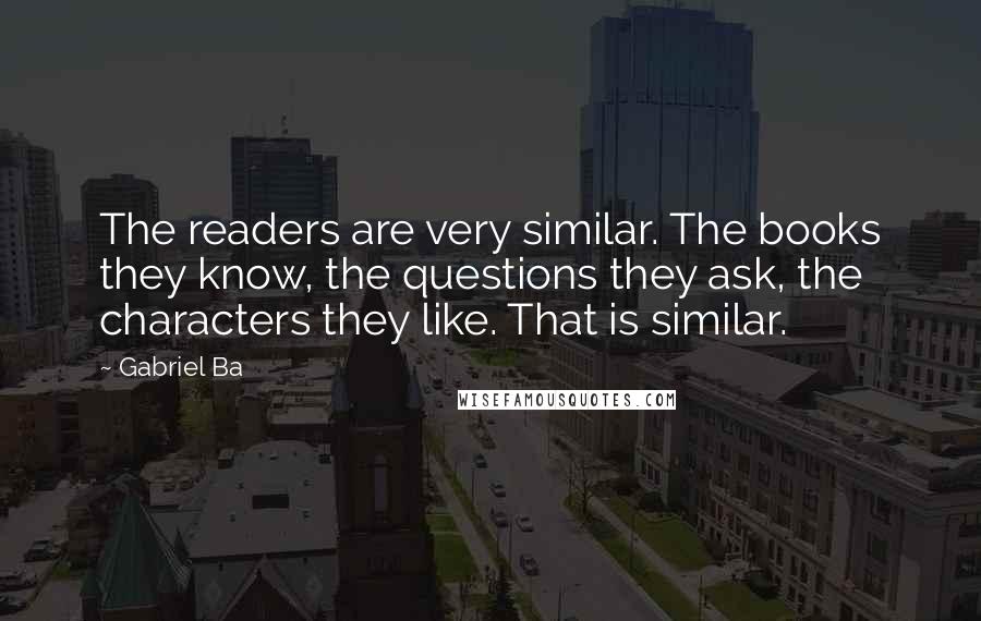 Gabriel Ba Quotes: The readers are very similar. The books they know, the questions they ask, the characters they like. That is similar.