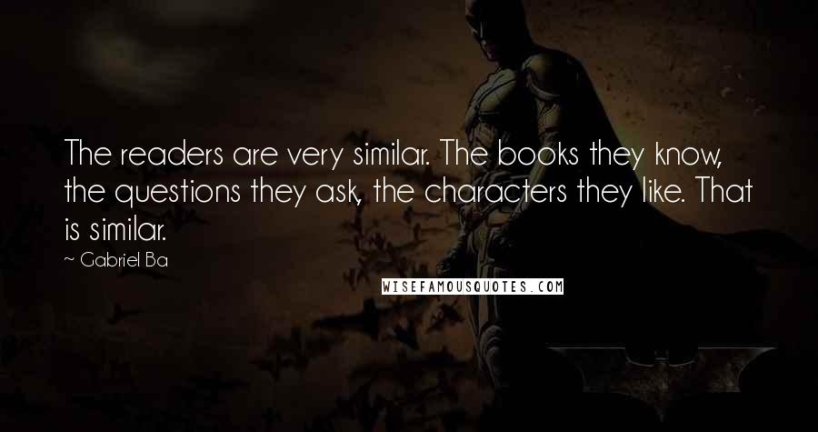 Gabriel Ba Quotes: The readers are very similar. The books they know, the questions they ask, the characters they like. That is similar.