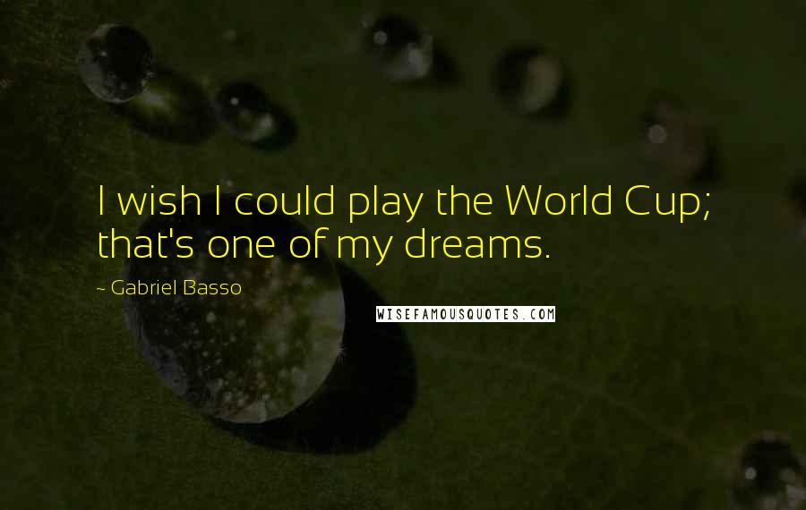 Gabriel Basso Quotes: I wish I could play the World Cup; that's one of my dreams.
