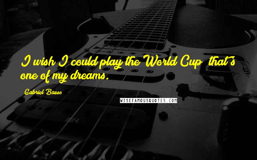 Gabriel Basso Quotes: I wish I could play the World Cup; that's one of my dreams.