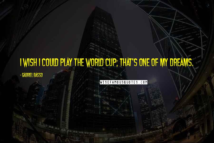 Gabriel Basso Quotes: I wish I could play the World Cup; that's one of my dreams.
