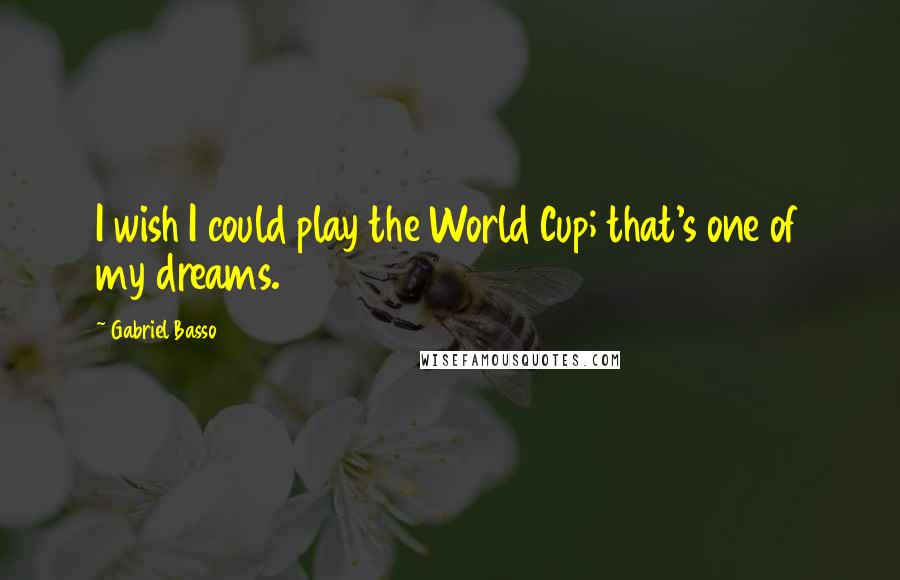 Gabriel Basso Quotes: I wish I could play the World Cup; that's one of my dreams.