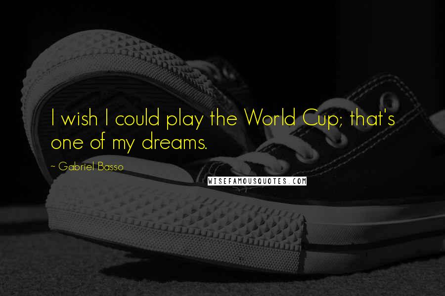 Gabriel Basso Quotes: I wish I could play the World Cup; that's one of my dreams.