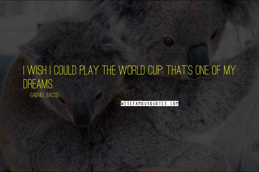 Gabriel Basso Quotes: I wish I could play the World Cup; that's one of my dreams.