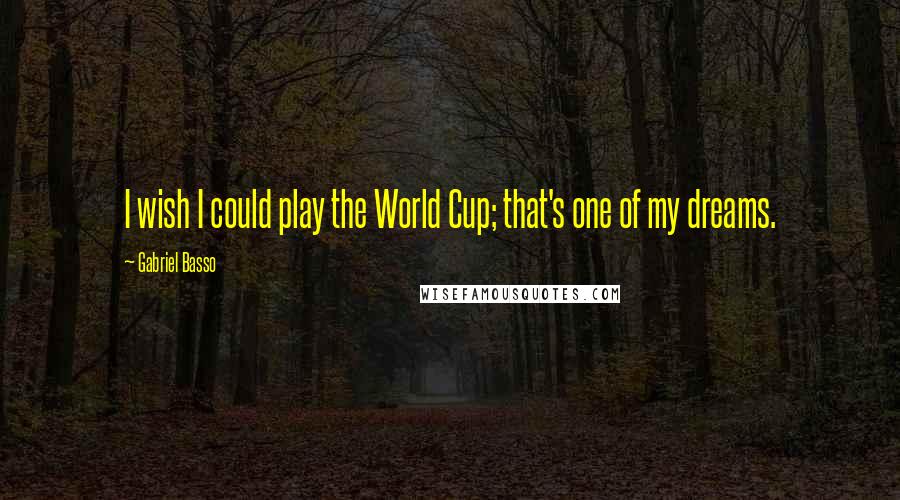 Gabriel Basso Quotes: I wish I could play the World Cup; that's one of my dreams.