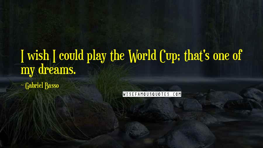 Gabriel Basso Quotes: I wish I could play the World Cup; that's one of my dreams.