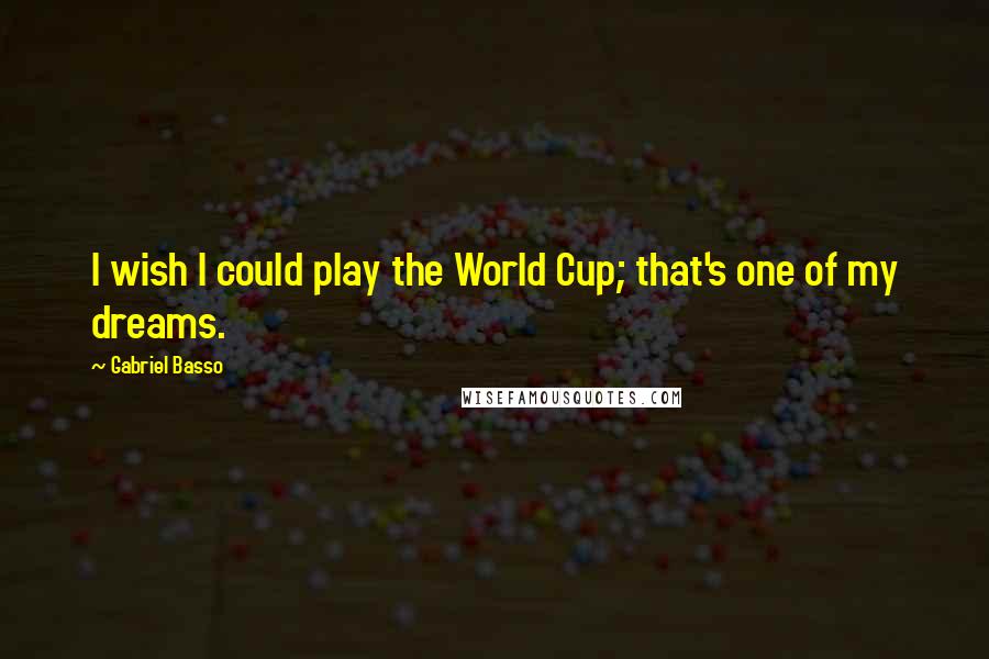 Gabriel Basso Quotes: I wish I could play the World Cup; that's one of my dreams.