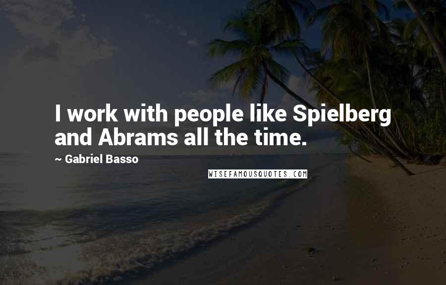Gabriel Basso Quotes: I work with people like Spielberg and Abrams all the time.