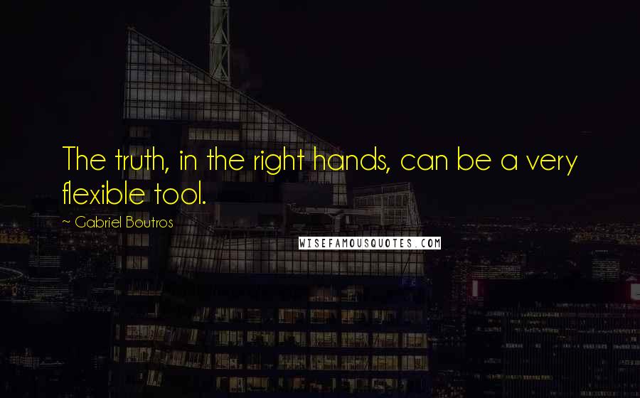 Gabriel Boutros Quotes: The truth, in the right hands, can be a very flexible tool.