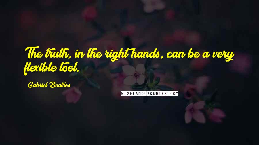 Gabriel Boutros Quotes: The truth, in the right hands, can be a very flexible tool.