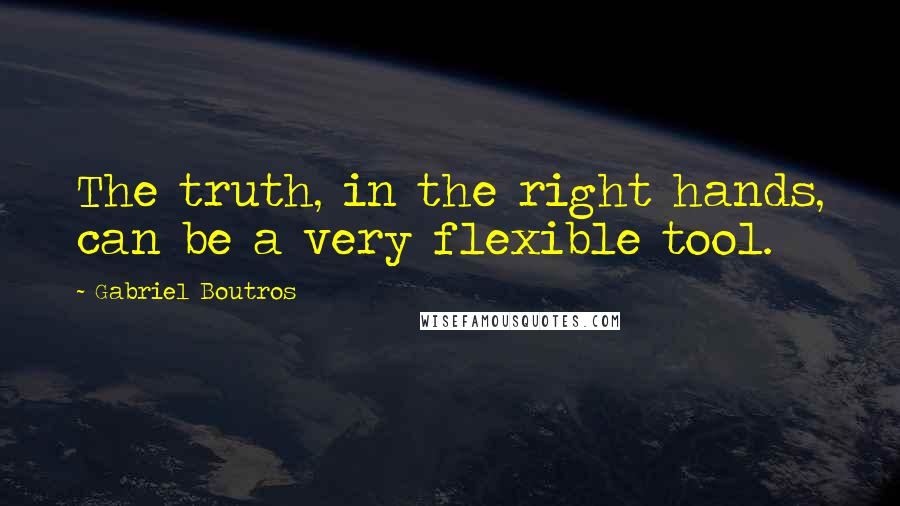 Gabriel Boutros Quotes: The truth, in the right hands, can be a very flexible tool.