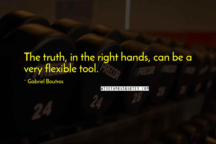 Gabriel Boutros Quotes: The truth, in the right hands, can be a very flexible tool.