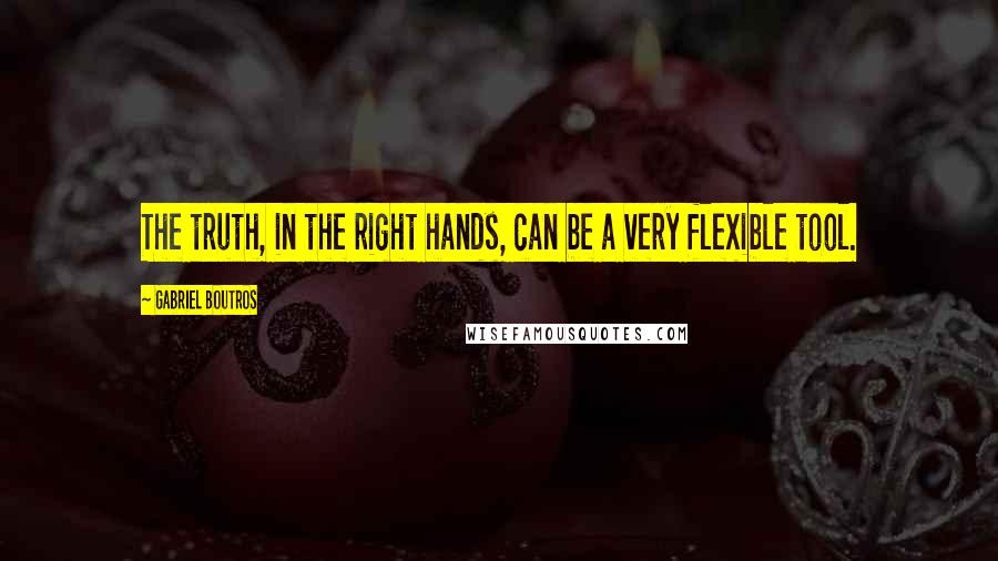 Gabriel Boutros Quotes: The truth, in the right hands, can be a very flexible tool.