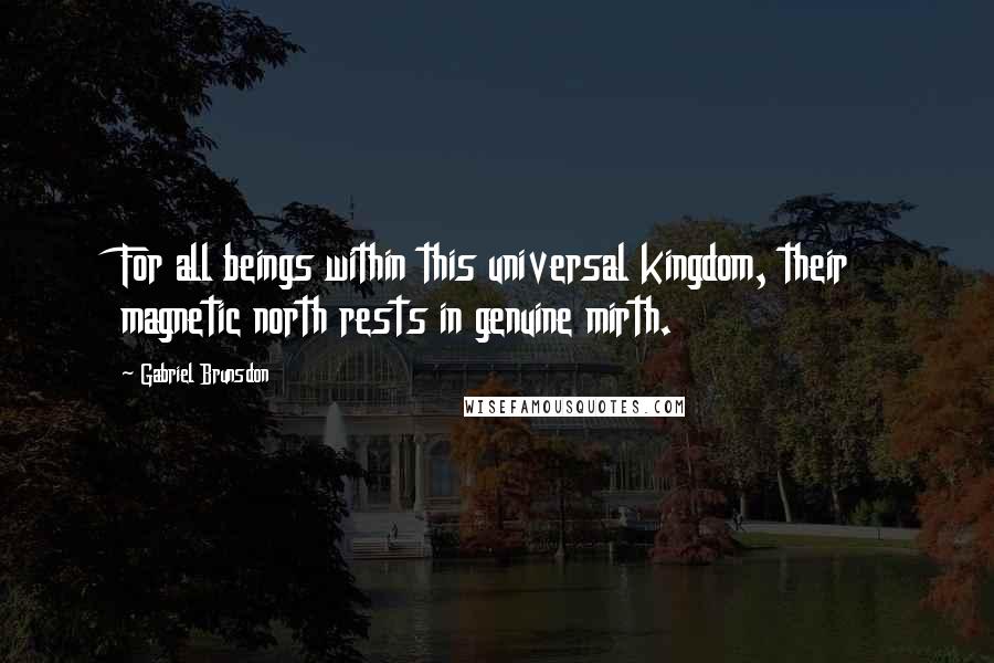 Gabriel Brunsdon Quotes: For all beings within this universal kingdom, their magnetic north rests in genuine mirth.