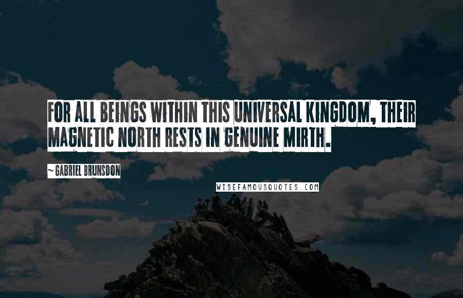 Gabriel Brunsdon Quotes: For all beings within this universal kingdom, their magnetic north rests in genuine mirth.