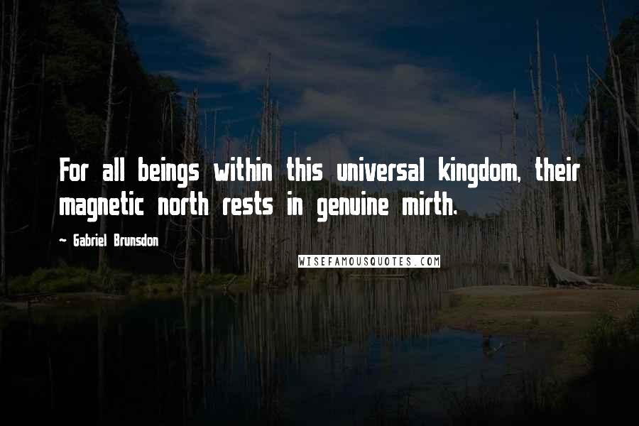 Gabriel Brunsdon Quotes: For all beings within this universal kingdom, their magnetic north rests in genuine mirth.