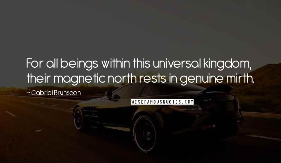Gabriel Brunsdon Quotes: For all beings within this universal kingdom, their magnetic north rests in genuine mirth.