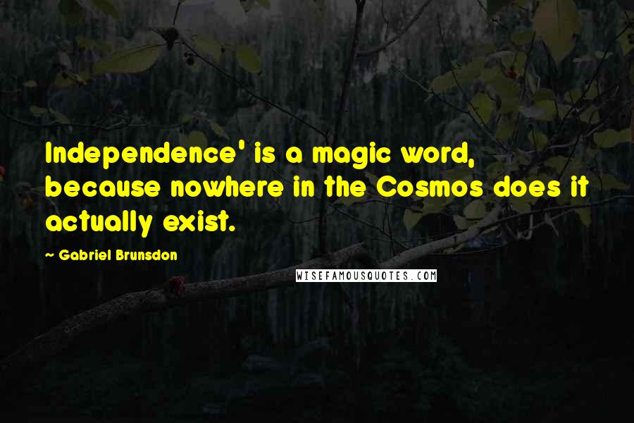 Gabriel Brunsdon Quotes: Independence' is a magic word, because nowhere in the Cosmos does it actually exist.