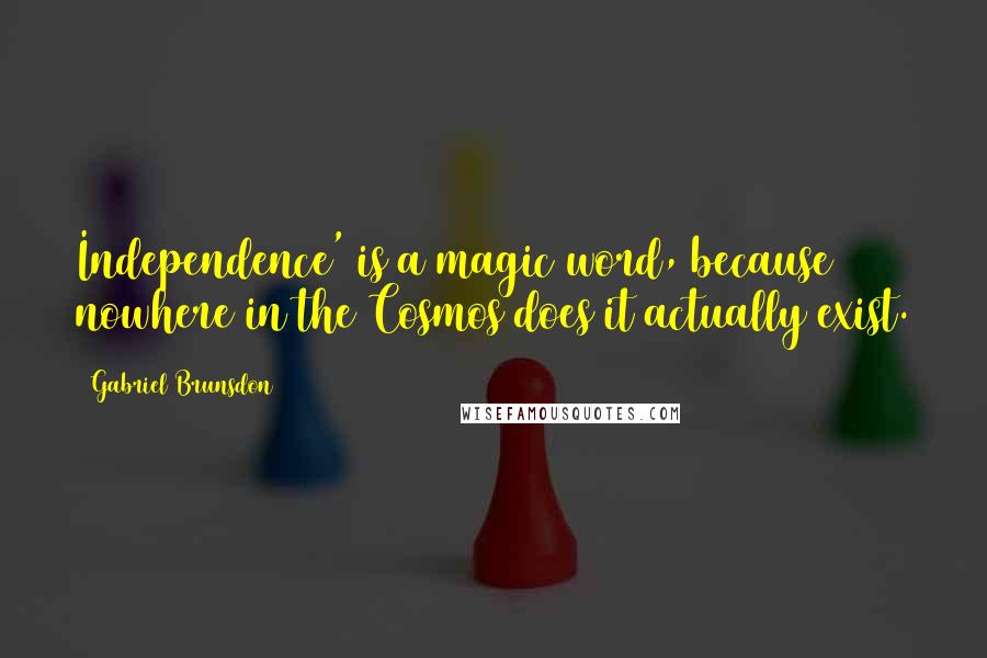 Gabriel Brunsdon Quotes: Independence' is a magic word, because nowhere in the Cosmos does it actually exist.