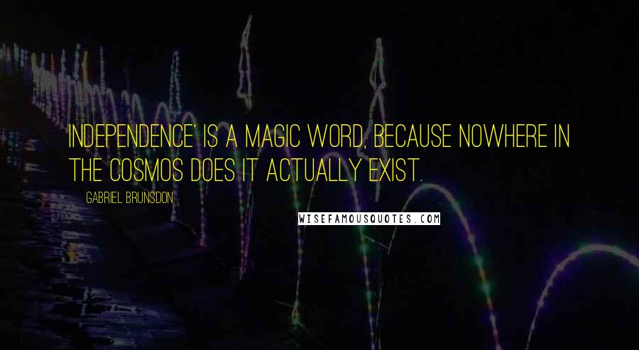 Gabriel Brunsdon Quotes: Independence' is a magic word, because nowhere in the Cosmos does it actually exist.