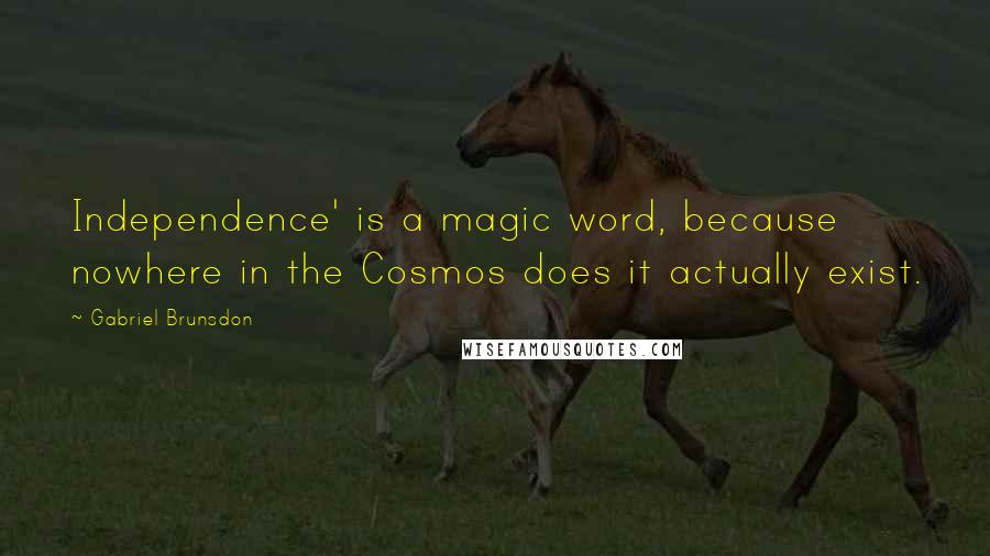 Gabriel Brunsdon Quotes: Independence' is a magic word, because nowhere in the Cosmos does it actually exist.