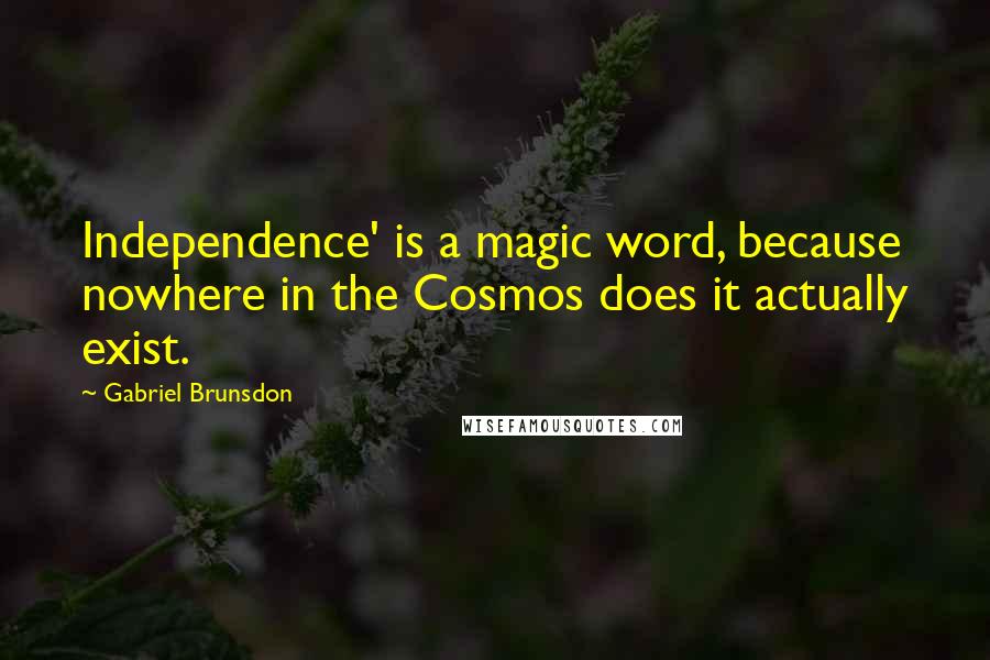 Gabriel Brunsdon Quotes: Independence' is a magic word, because nowhere in the Cosmos does it actually exist.